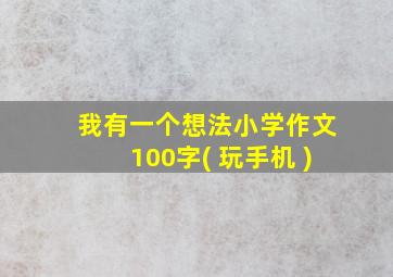 我有一个想法小学作文100字( 玩手机 )